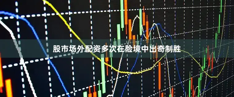股市场外配资多次在险境中出奇制胜