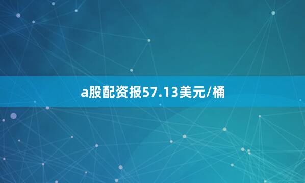 a股配资报57.13美元/桶