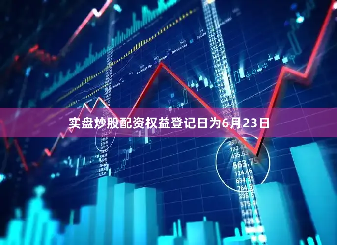 实盘炒股配资权益登记日为6月23日