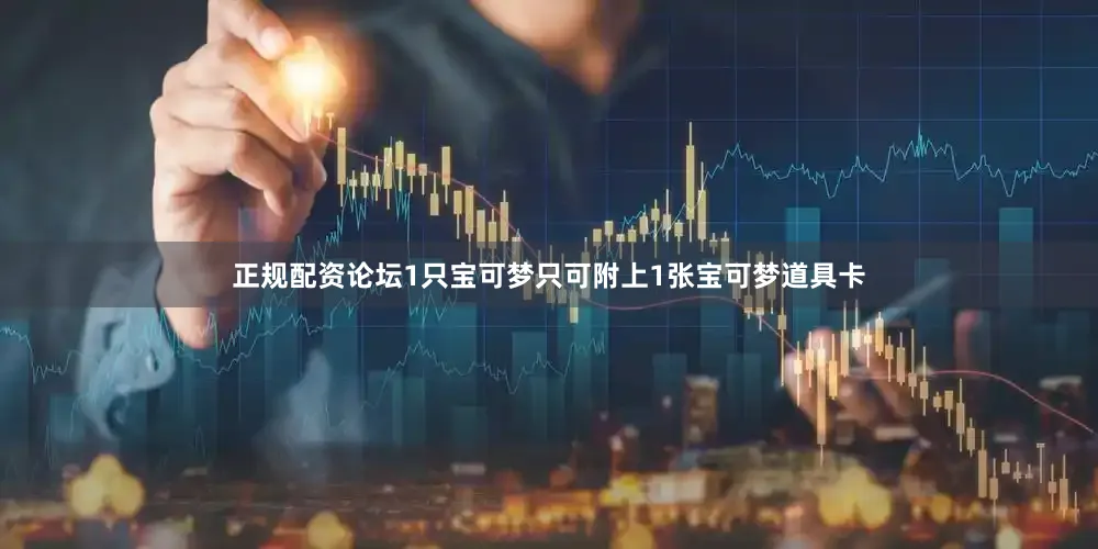 正规配资论坛1只宝可梦只可附上1张宝可梦道具卡