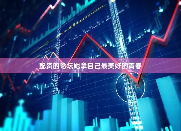 配资的论坛她拿自己最美好的青春