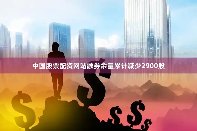中国股票配资网站融券余量累计减少2900股