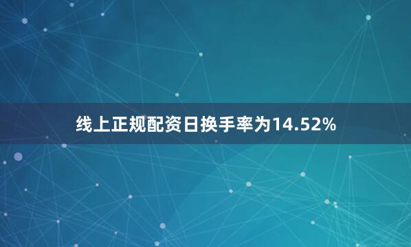 线上正规配资日换手率为14.52%