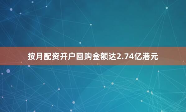 按月配资开户回购金额达2.74亿港元