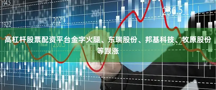 高杠杆股票配资平台金字火腿、东瑞股份、邦基科技、牧原股份等跟涨