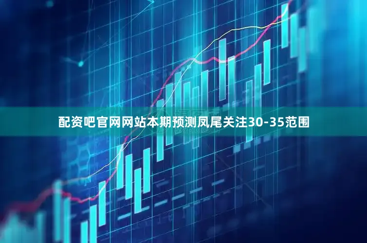 配资吧官网网站本期预测凤尾关注30-35范围