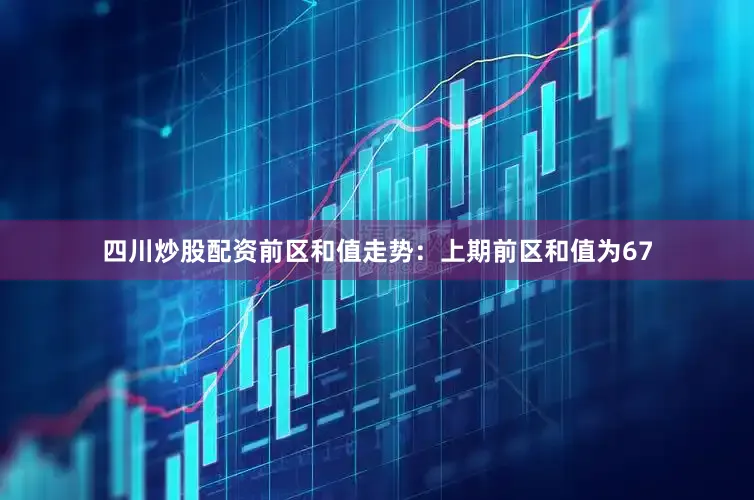 四川炒股配资　　前区和值走势：上期前区和值为67