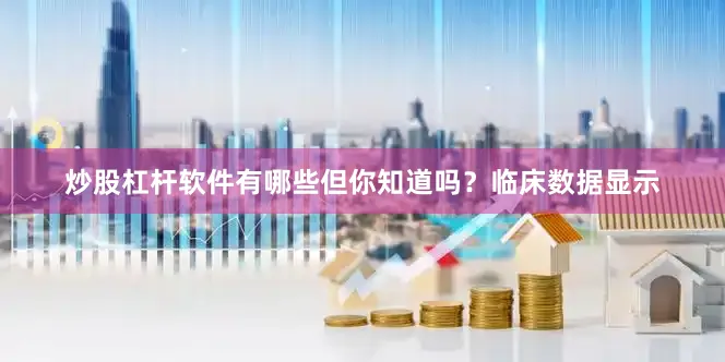 炒股杠杆软件有哪些但你知道吗？临床数据显示