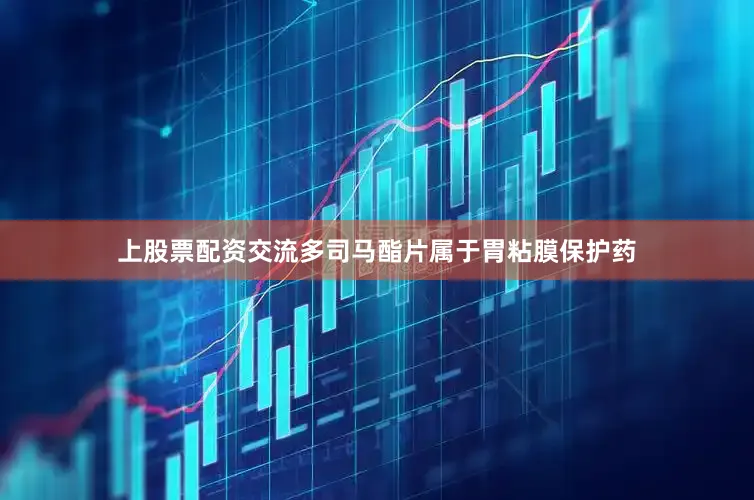 上股票配资交流多司马酯片属于胃粘膜保护药
