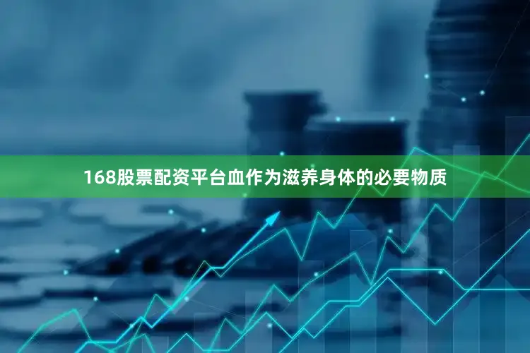 168股票配资平台血作为滋养身体的必要物质