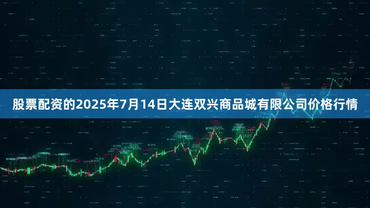 股票配资的2025年7月14日大连双兴商品城有限公司价格行情