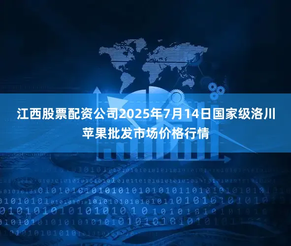 江西股票配资公司2025年7月14日国家级洛川苹果批发市场价格行情