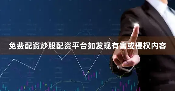 免费配资炒股配资平台如发现有害或侵权内容