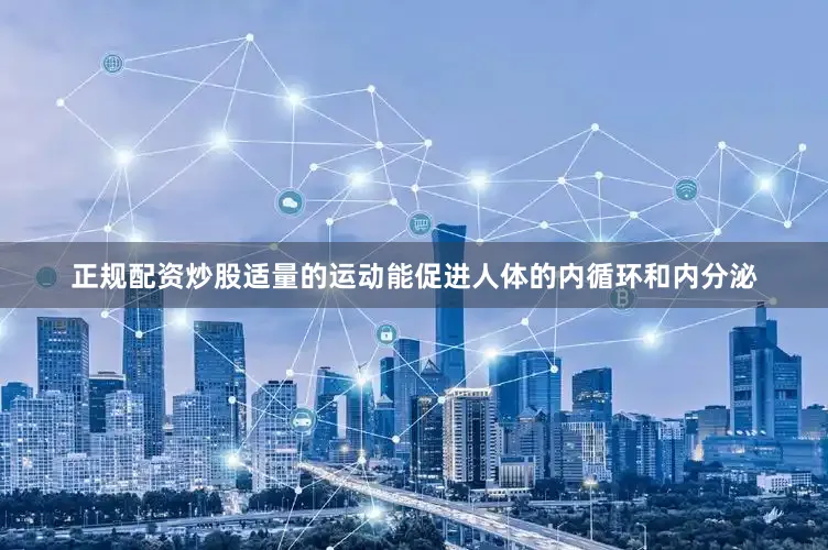 正规配资炒股适量的运动能促进人体的内循环和内分泌
