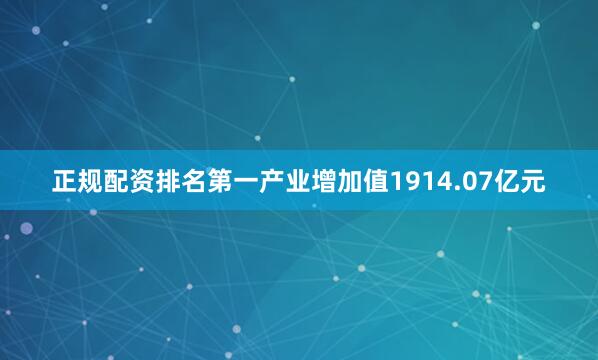 正规配资排名第一产业增加值1914.07亿元