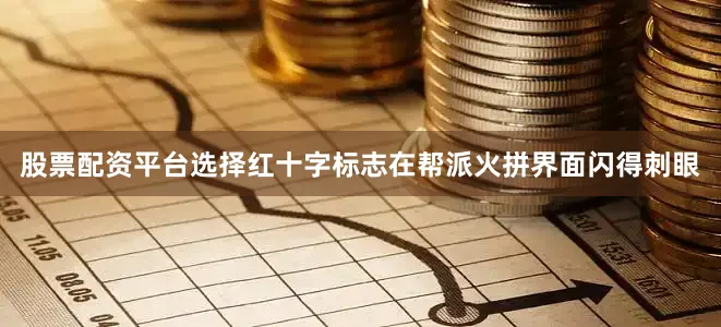 股票配资平台选择红十字标志在帮派火拼界面闪得刺眼