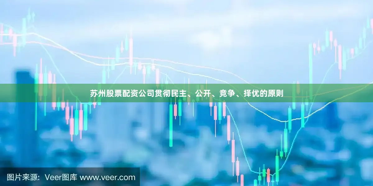 苏州股票配资公司贯彻民主、公开、竞争、择优的原则