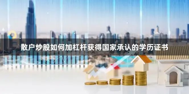 散户炒股如何加杠杆获得国家承认的学历证书