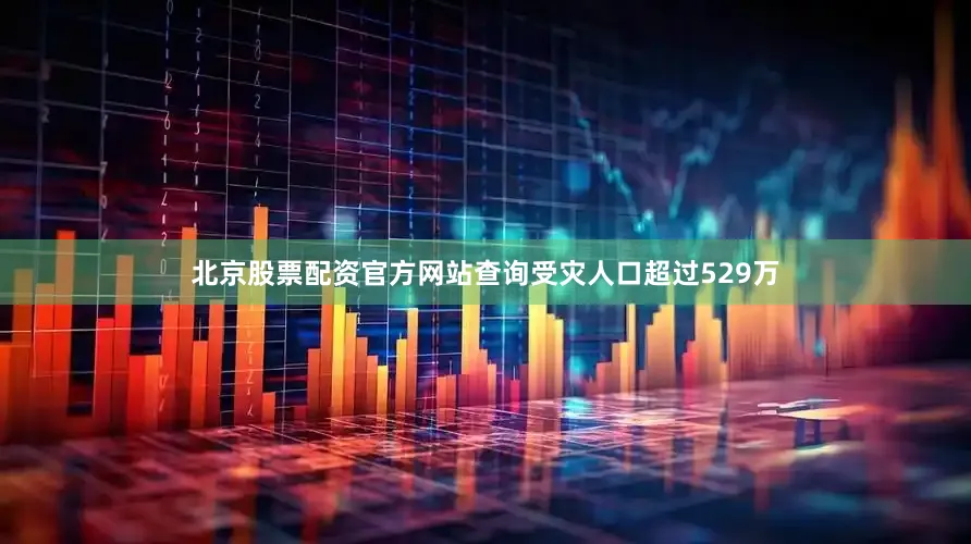 北京股票配资官方网站查询受灾人口超过529万