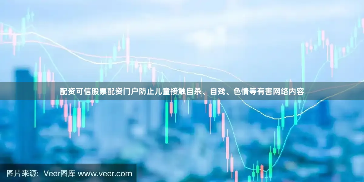 配资可信股票配资门户防止儿童接触自杀、自残、色情等有害网络内容