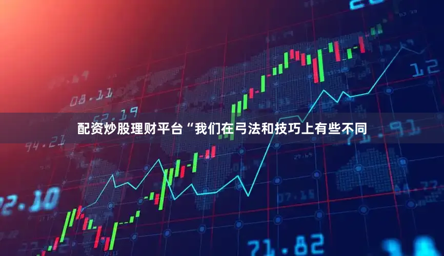 配资炒股理财平台“我们在弓法和技巧上有些不同
