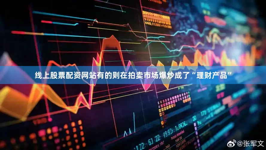 线上股票配资网站有的则在拍卖市场爆炒成了“理财产品”