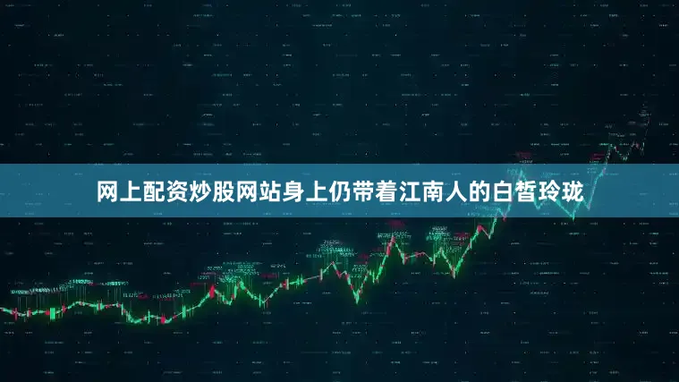 网上配资炒股网站身上仍带着江南人的白皙玲珑