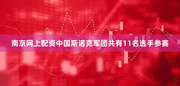 南京网上配资中国斯诺克军团共有11名选手参赛