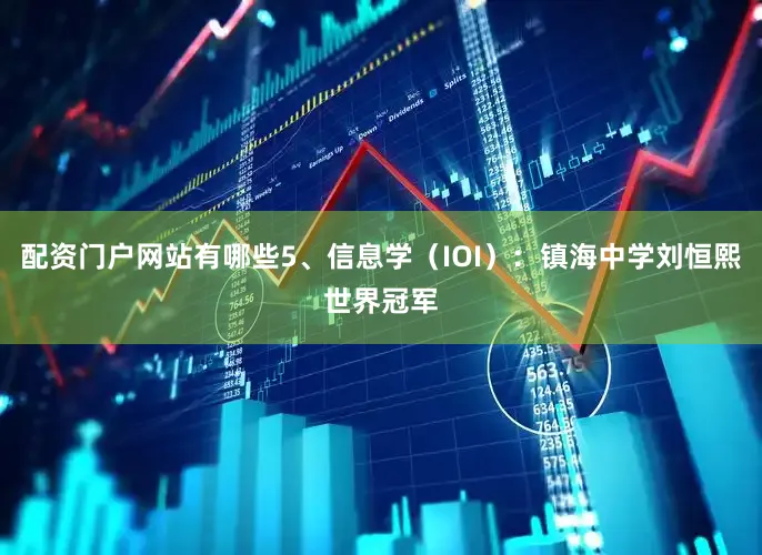 配资门户网站有哪些5、信息学（IOI）：镇海中学刘恒熙世界冠军