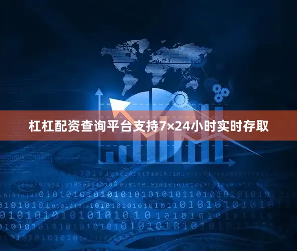 杠杠配资查询平台支持7×24小时实时存取