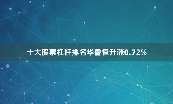 十大股票杠杆排名华鲁恒升涨0.72%