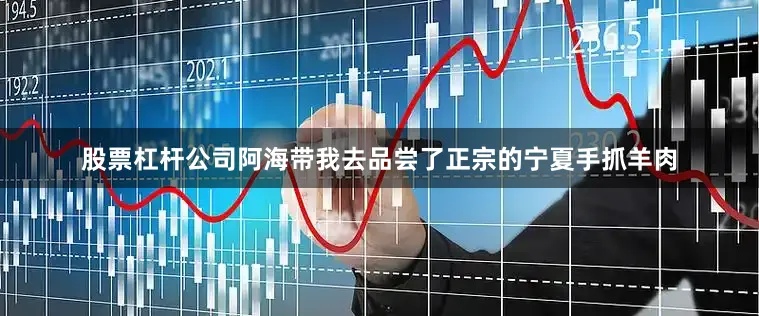 股票杠杆公司阿海带我去品尝了正宗的宁夏手抓羊肉