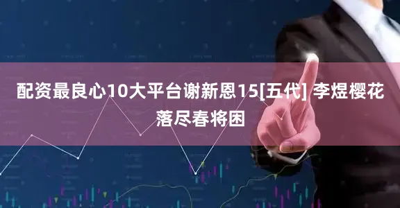 配资最良心10大平台谢新恩15[五代] 李煜樱花落尽春将困