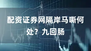 配资证券网隔岸马嘶何处？九回肠