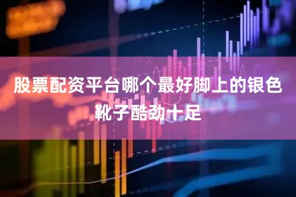 股票配资平台哪个最好脚上的银色靴子酷劲十足